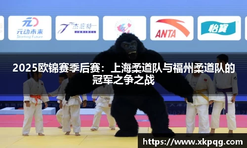 2025欧锦赛季后赛：上海柔道队与福州柔道队的冠军之争之战