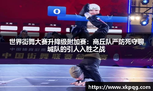 世界街舞大赛升降级附加赛：商丘队严防死守聊城队的引人入胜之战