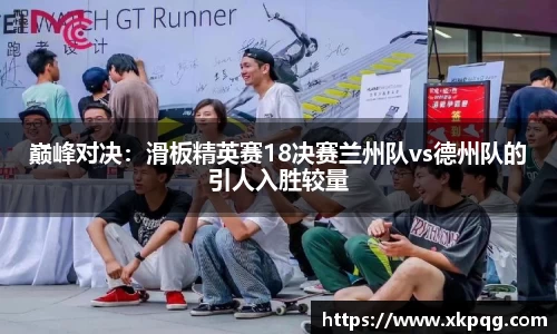 巅峰对决：滑板精英赛18决赛兰州队vs德州队的引人入胜较量