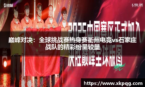 巅峰对决：全球挑战赛热身赛衢州电竞vs石家庄战队的精彩纷呈较量