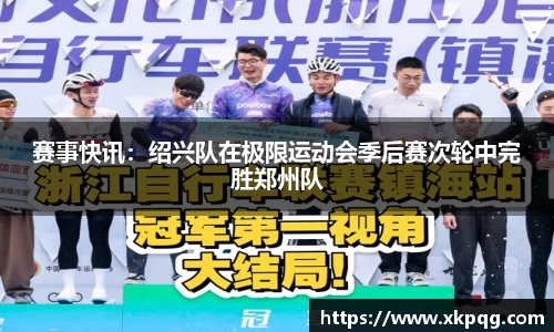 赛事快讯：绍兴队在极限运动会季后赛次轮中完胜郑州队