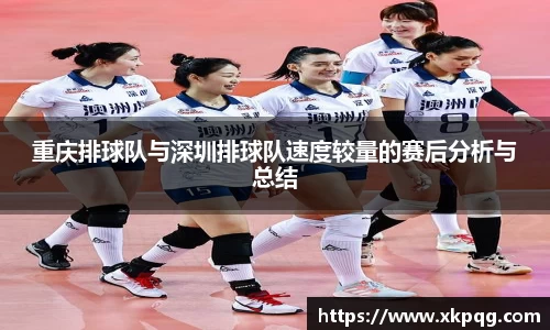 重庆排球队与深圳排球队速度较量的赛后分析与总结