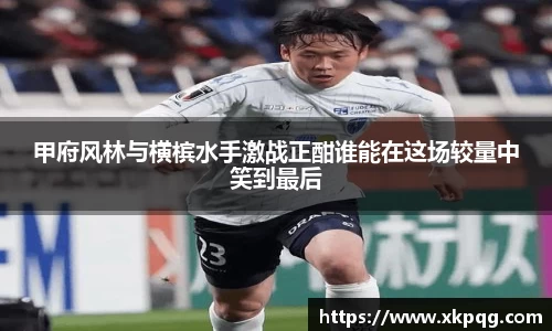 甲府风林与横槟水手激战正酣谁能在这场较量中笑到最后