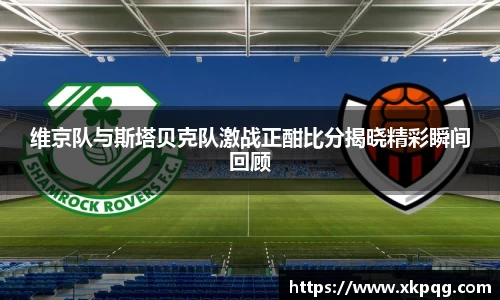 维京队与斯塔贝克队激战正酣比分揭晓精彩瞬间回顾